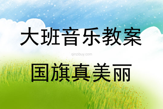 大班音乐活动教案:国旗真美丽教案(附教学反思)