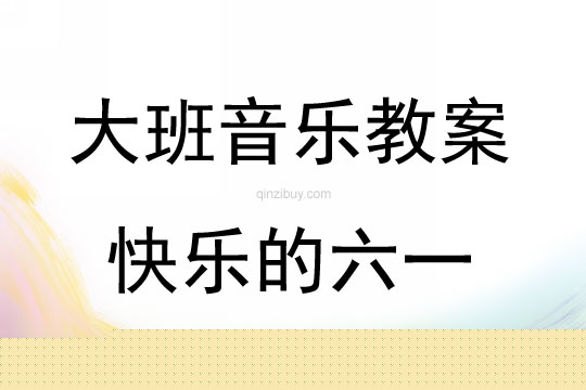 大班音乐活动教案：快乐的六一教案(附教学反思)