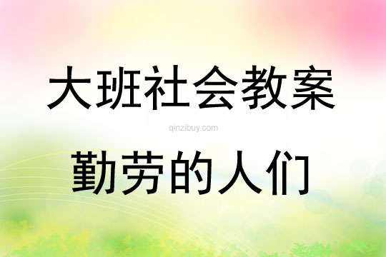 大班社会活动勤劳的人们教案反思