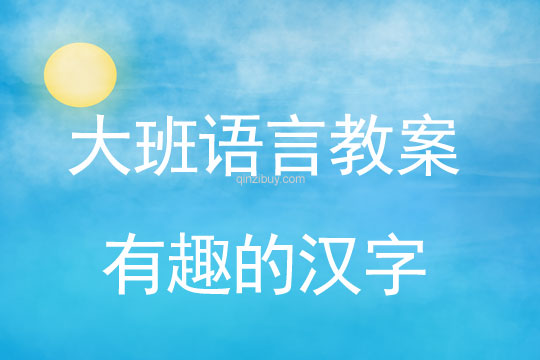 幼儿园大班语言教案：有趣的汉字大班语言教案：有趣的汉字