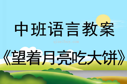 中班语言教案：望着月亮吃大饼中班语言教案：望着月亮吃大饼