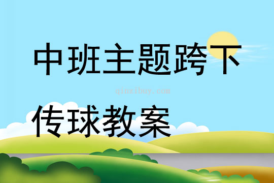 中班主题跨下传球教案