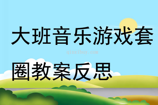 大班音乐公开课游戏套圈教案反思