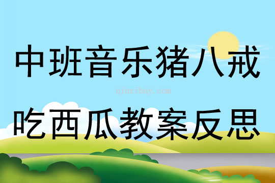 中班音乐公开课猪八戒吃西瓜教案反思