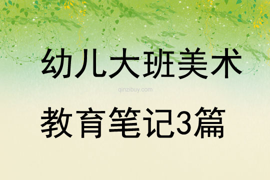 幼儿大班美术教育笔记3篇