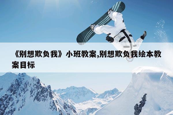 《别想欺负我》小班教案,别想欺负我绘本教案目标