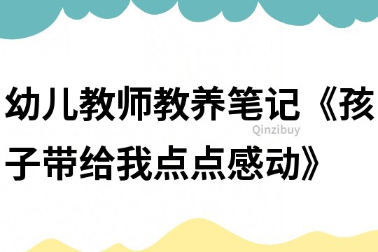 幼儿教师教养笔记《孩子带给我点点感动》