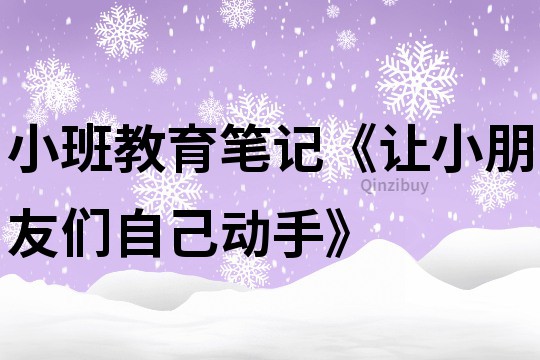 小班教育笔记《让小朋友们自己动手》