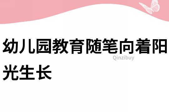 幼儿园教育随笔：向着阳光生长