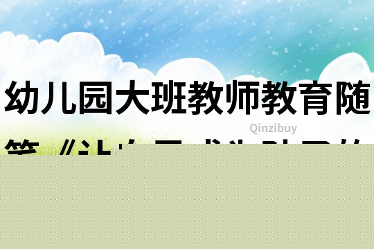 幼儿园大班教师教育随笔《让自己成为孩子的偶像》