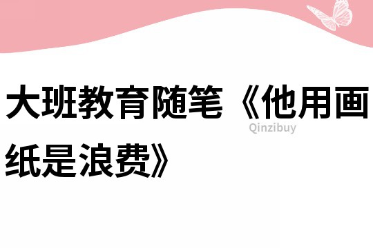 大班教育随笔《他用画纸是浪费》
