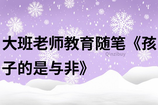大班老师教育随笔《孩子的是与非》