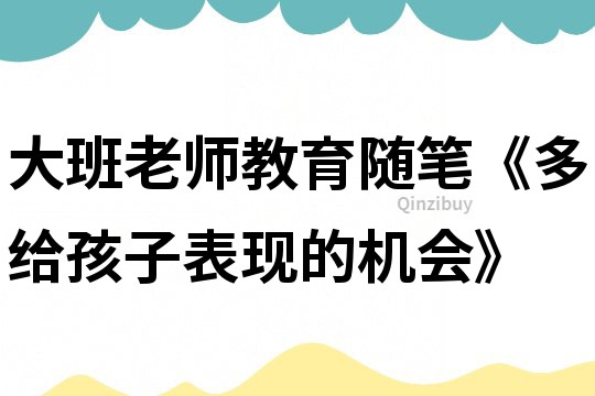 大班老师教育随笔《多给孩子表现的机会》