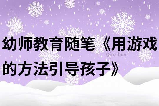 幼师教育随笔《用游戏的方法引导孩子》