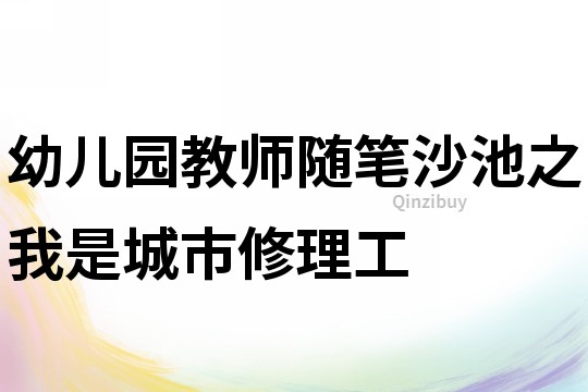 幼儿园教师随笔：沙池之我是城市修理工