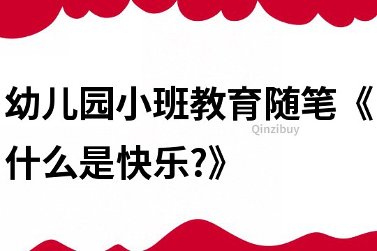 幼儿园小班教育随笔《什么是快乐?》