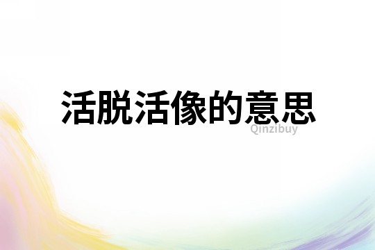 活脱活像的意思