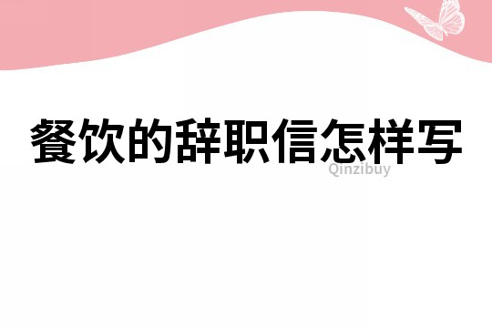 餐饮的辞职信怎样写