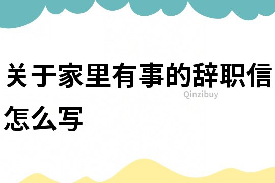 关于家里有事的辞职信怎么写