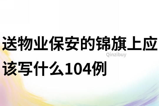 送物业保安的锦旗上应该写什么104例