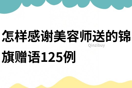 怎样感谢美容师送的锦旗赠语125例