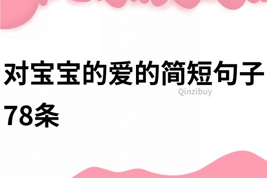 对宝宝的爱的简短句子78条