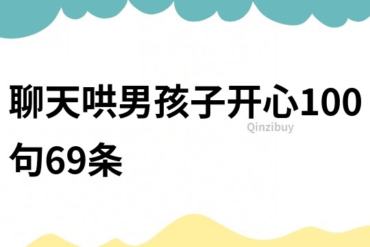聊天哄男孩子开心100句69条