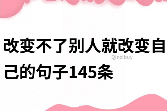改变不了别人就改变自己的句子145条
