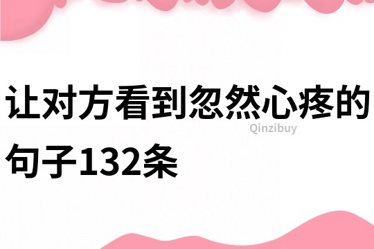 让对方看到忽然心疼的句子132条