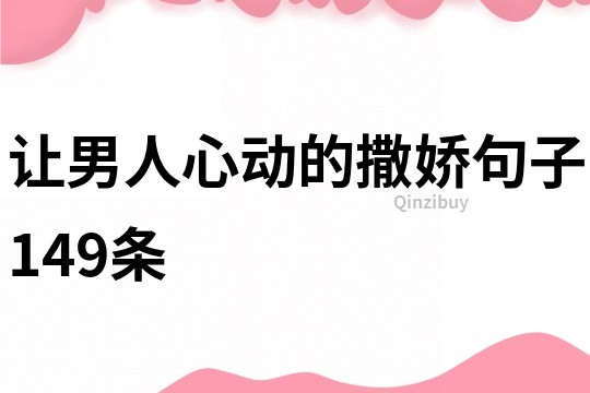 让男人心动的撒娇句子149条