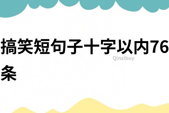 搞笑短句子十字以内76条
