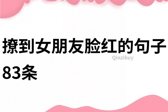 撩到女朋友脸红的句子83条