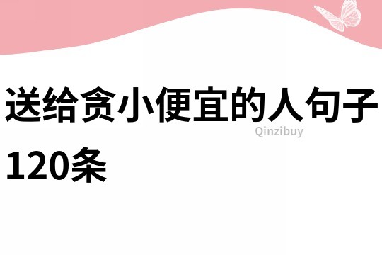 送给贪小便宜的人句子120条