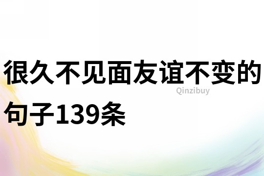 很久不见面,友谊不变的句子139条