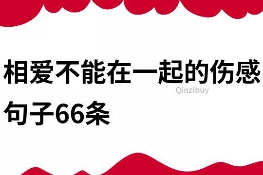 相爱不能在一起的伤感句子66条