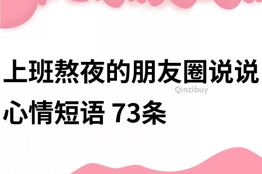 上班熬夜的朋友圈说说心情短语	73条