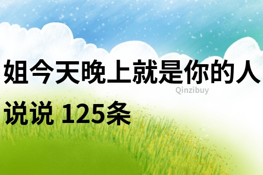 姐今天晚上就是你的人说说	125条