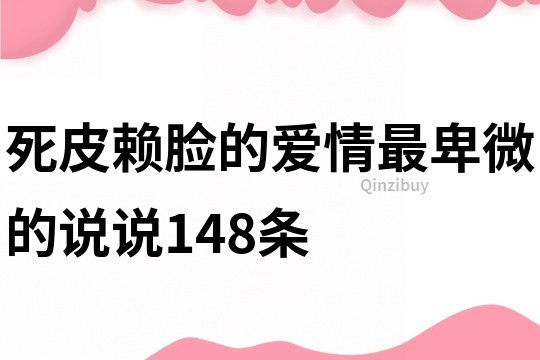 死皮赖脸的爱情最卑微的说说148条