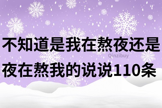 不知道是我在熬夜还是夜在熬我的说说110条
