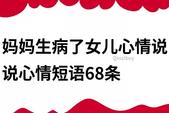 妈妈生病了女儿心情说说心情短语68条