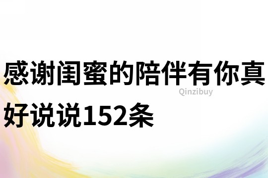 感谢闺蜜的陪伴,有你真好说说152条