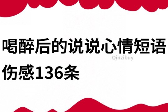 喝醉后的说说心情短语伤感136条