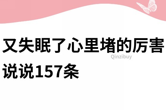 又失眠了,心里堵的厉害说说157条