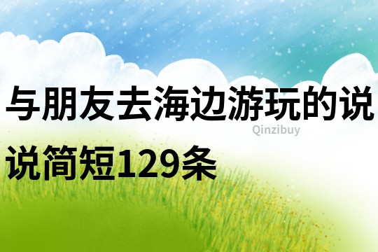 与朋友去海边游玩的说说简短129条