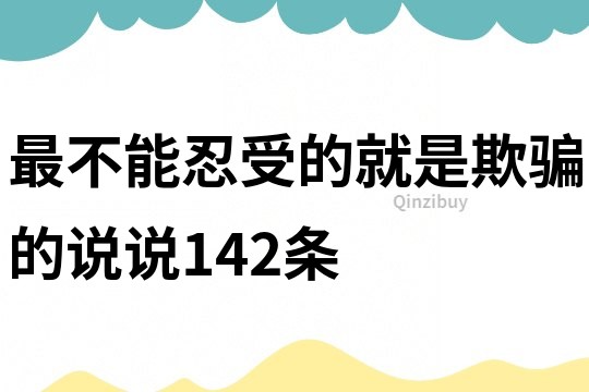 最不能忍受的就是欺骗的说说142条