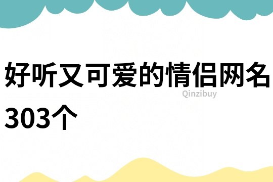 好听又可爱的情侣网名303个