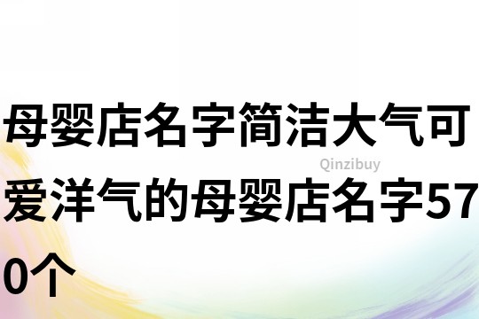 母婴店名字简洁大气,可爱洋气的母婴店名字570个