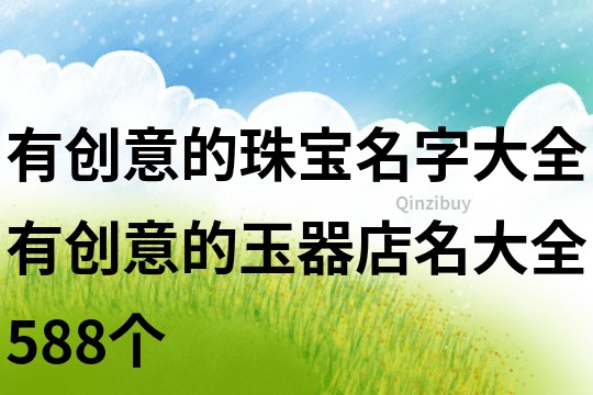 有创意的珠宝名字大全,有创意的玉器店名大全588个