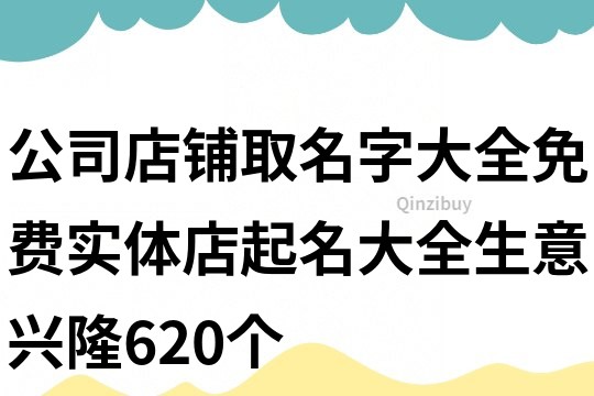 公司店铺取名字大全免费,实体店起名大全生意兴隆620个