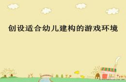 创设适合幼儿建构的游戏环境PPT课件